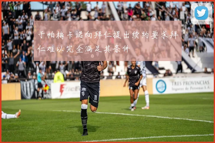 于帕梅卡诺向拜仁提出续约要求拜仁难以完全满足其条件