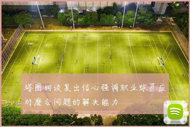 塔图姆谈复出信心强调职业球员应对磨合问题的解决能力