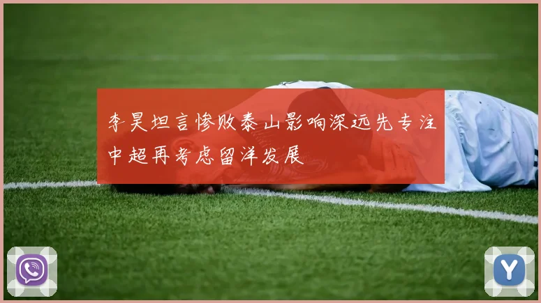 李昊坦言惨败泰山影响深远先专注中超再考虑留洋发展