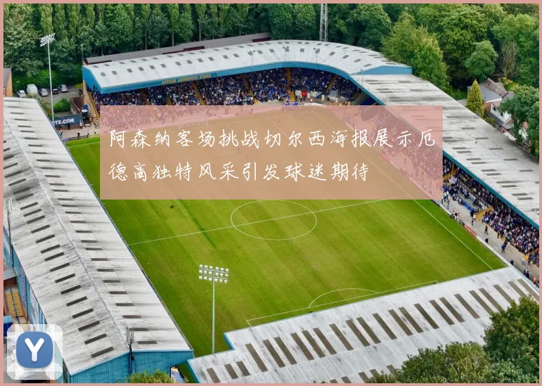 阿森纳客场挑战切尔西海报展示厄德高独特风采引发球迷期待