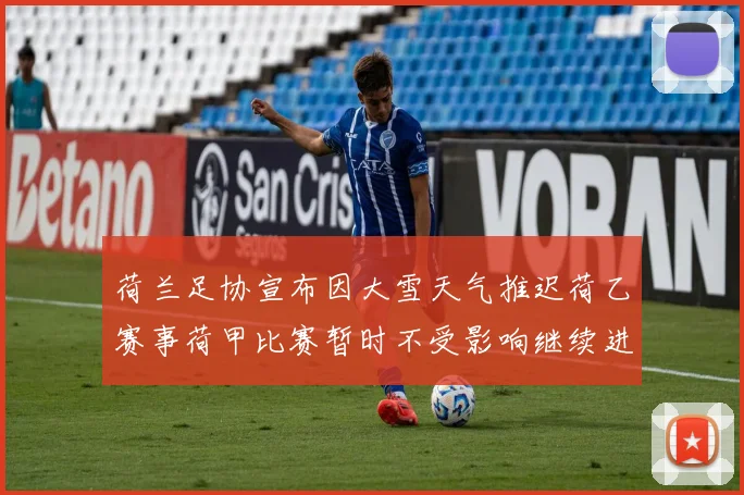 荷兰足协宣布因大雪天气推迟荷乙赛事荷甲比赛暂时不受影响继续进行