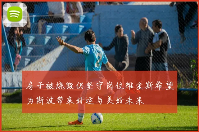 房子被烧毁仍坚守岗位维金斯希望为斯波带来好运与美好未来