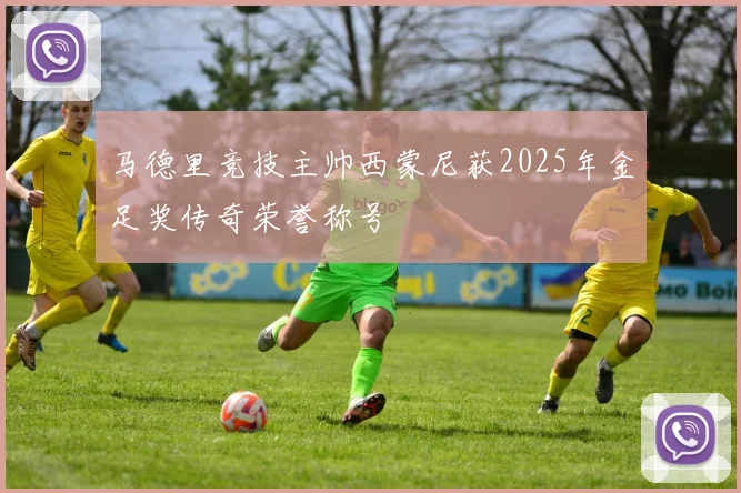 马德里竞技主帅西蒙尼获2025年金足奖传奇荣誉称号