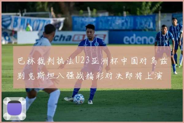 巴林裁判执法U23亚洲杯中国对乌兹别克斯坦八强战精彩对决即将上演