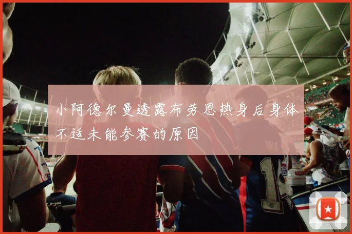 小阿德尔曼透露布劳恩热身后身体不适未能参赛的原因