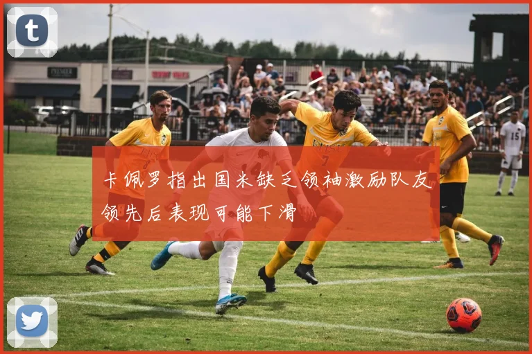 卡佩罗指出国米缺乏领袖激励队友领先后表现可能下滑
