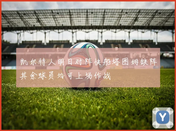 凯尔特人明日对阵快船塔图姆缺阵其余球员均可上场作战