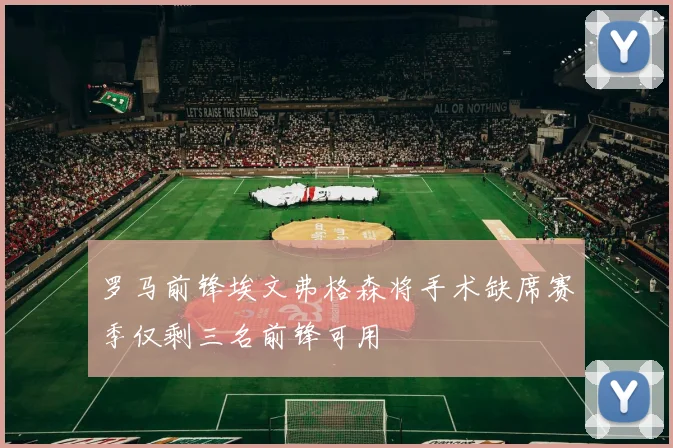 罗马前锋埃文弗格森将手术缺席赛季仅剩三名前锋可用