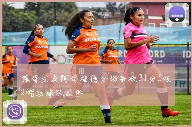 佩奇女友阿奇福德全场狂砍31分5板2帽助球队获胜