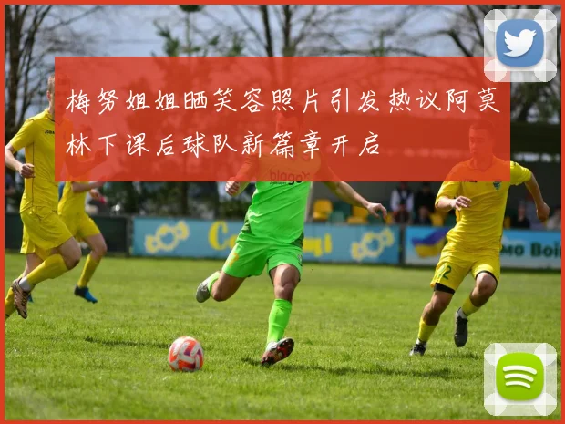 梅努姐姐晒笑容照片引发热议阿莫林下课后球队新篇章开启