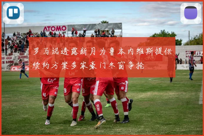 罗马诺透露新月为鲁本内维斯提供续约方案多家豪门冬窗争抢