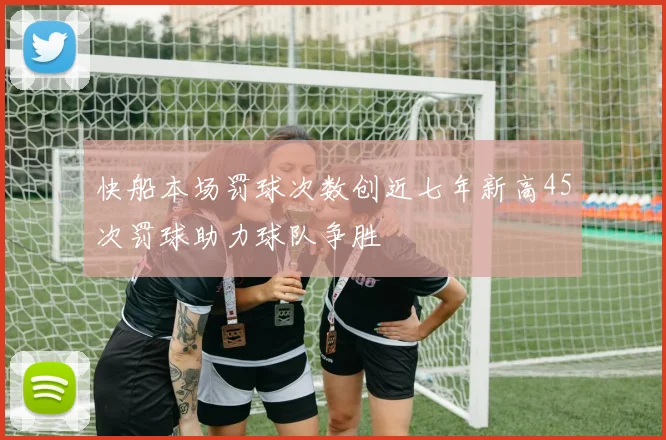 快船本场罚球次数创近七年新高45次罚球助力球队争胜